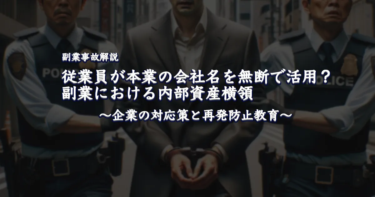 【副業事故解説】従業員が本業の会社名を無断で活用？ 副業における内部資産リスクと企業の対応策と再発防止教育