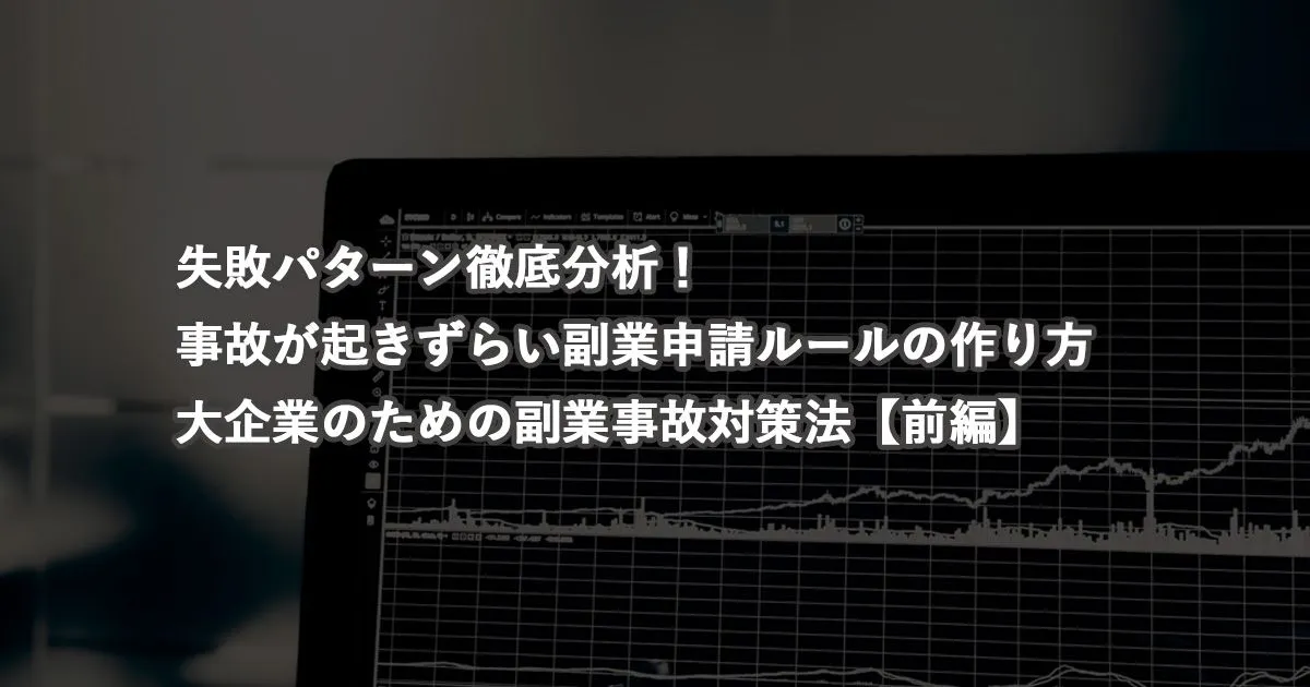 失敗パターンを徹底分析！事故が起きずらい副業申請ルールの作り方：大企業のための副業事故対策法【前編】