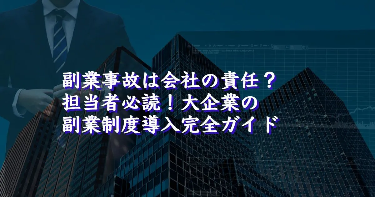 副業事故は会社の責任？担当者必読！大企業の副業制度導入完全ガイド