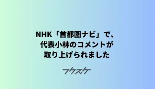  NHK「首都圏ナビ」の WEBリポートで、代表小林のコメントが取り上げられました。